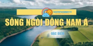 Sông Ngòi Ở Đông Nam Á Có Đặc Điểm Gì Mà Bạn Cần Biết?