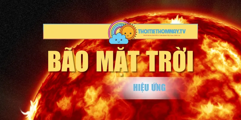 Bão Mặt Trời – Hiệu Ứng Tăng Mạnh Gây Lo Lắng Toàn Cầu