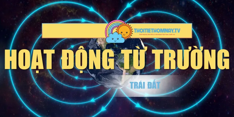 Hoạt Động Từ Trường Trái Đất Và Tác Động Với Con Người